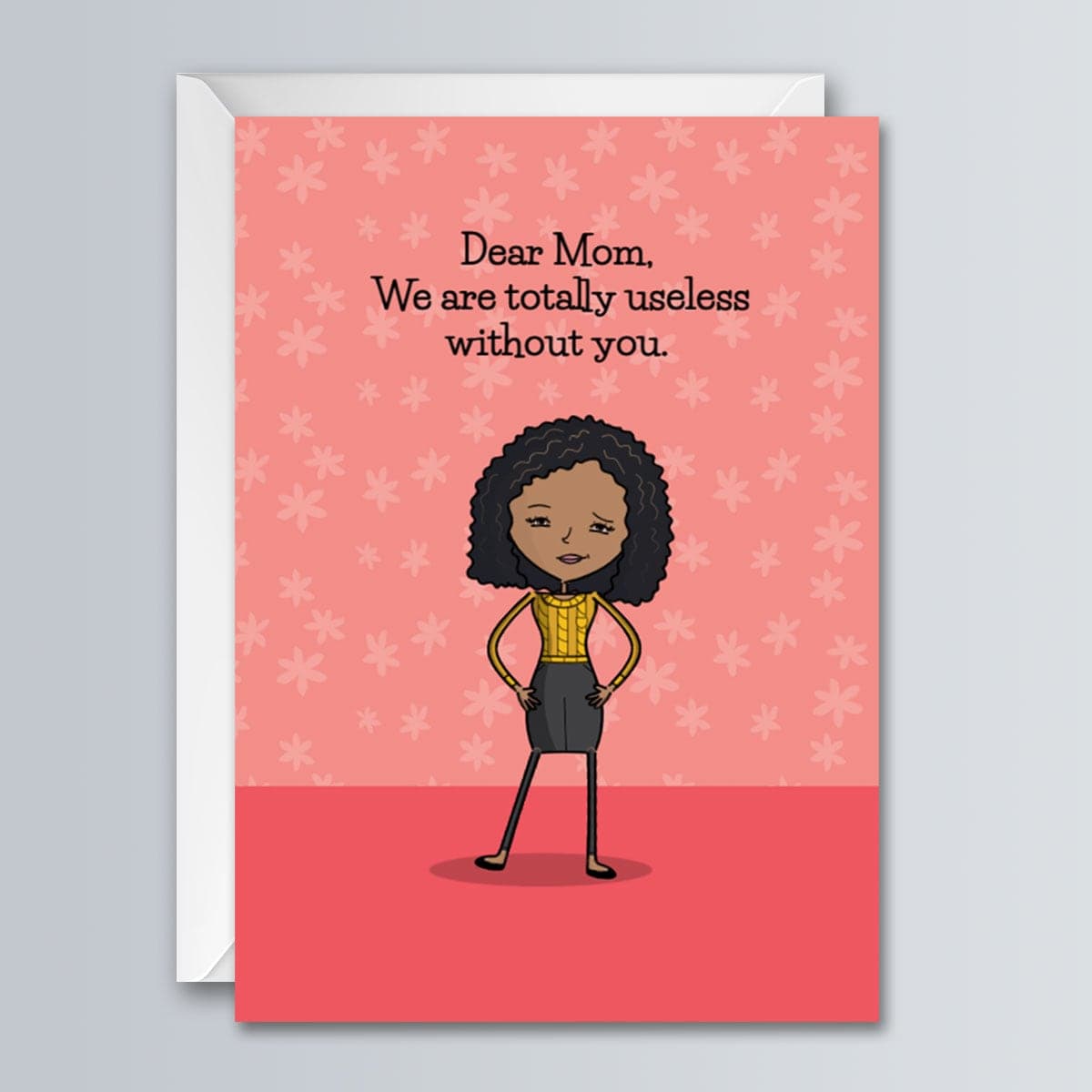 Dear Mom We are Totally Useless Without You - Greeting Card